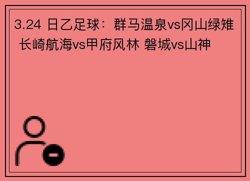 3.24 日乙足球：群马温泉vs冈山绿雉 长崎航海vs甲府风林 磐城vs山神